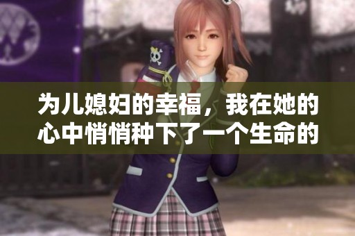 为儿媳妇的幸福，我在她的心中悄悄种下了一个生命的希望