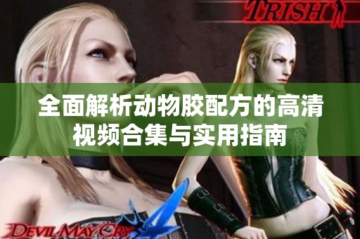 全面解析动物胶配方的高清视频合集与实用指南