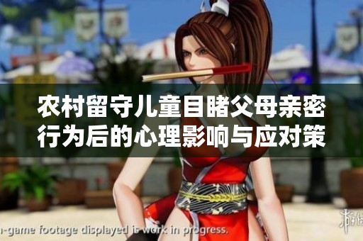 农村留守儿童目睹父母亲密行为后的心理影响与应对策略