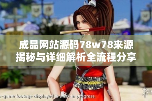 成品网站源码78w78来源揭秘与详细解析全流程分享