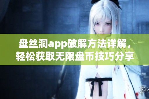 盘丝洞app破解方法详解，轻松获取无限盘币技巧分享