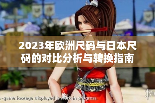 2023年欧洲尺码与日本尺码的对比分析与转换指南
