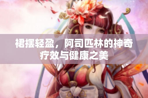 裙摆轻盈，阿司匹林的神奇疗效与健康之美