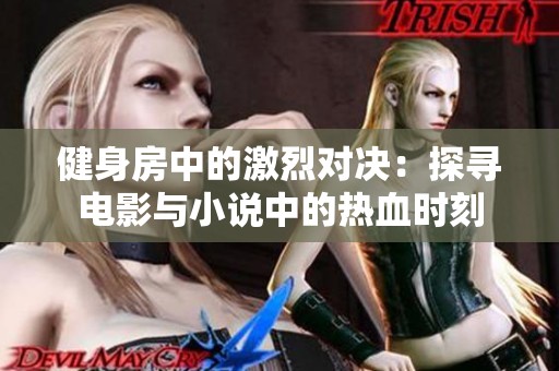健身房中的激烈对决：探寻电影与小说中的热血时刻
