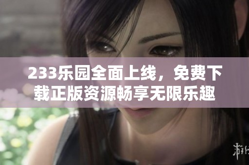 233乐园全面上线，免费下载正版资源畅享无限乐趣