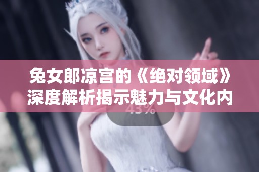 兔女郎凉宫的《绝对领域》深度解析揭示魅力与文化内涵
