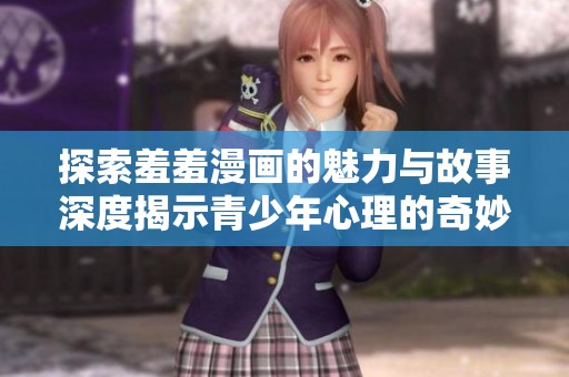 探索羞羞漫画的魅力与故事深度揭示青少年心理的奇妙旅程