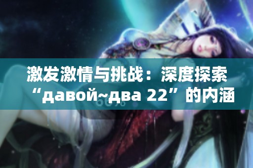激发激情与挑战：深度探索“давой~два 22”的内涵与意义