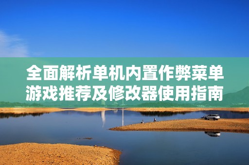 全面解析单机内置作弊菜单游戏推荐及修改器使用指南