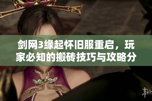 剑网3缘起怀旧服重启，玩家必知的搬砖技巧与攻略分享！
