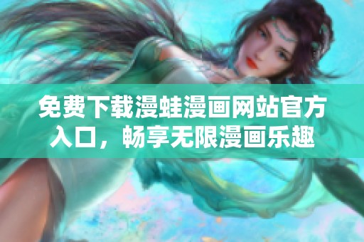 免费下载漫蛙漫画网站官方入口，畅享无限漫画乐趣