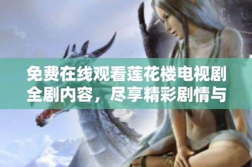 免费在线观看莲花楼电视剧全剧内容，尽享精彩剧情与角色互动