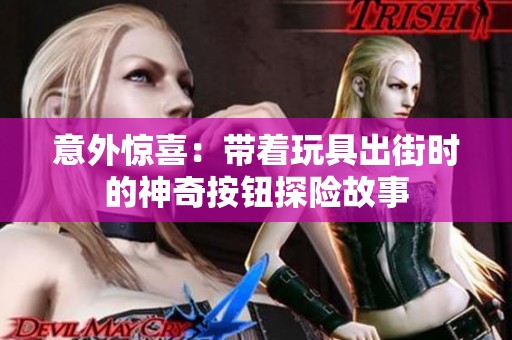 意外惊喜：带着玩具出街时的神奇按钮探险故事