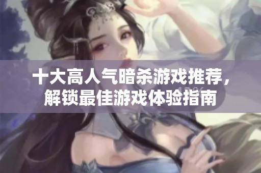 十大高人气暗杀游戏推荐，解锁最佳游戏体验指南