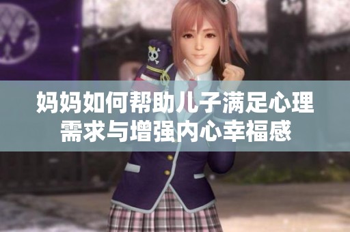 妈妈如何帮助儿子满足心理需求与增强内心幸福感