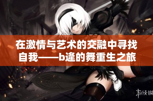 在激情与艺术的交融中寻找自我——b逄的舞重生之旅