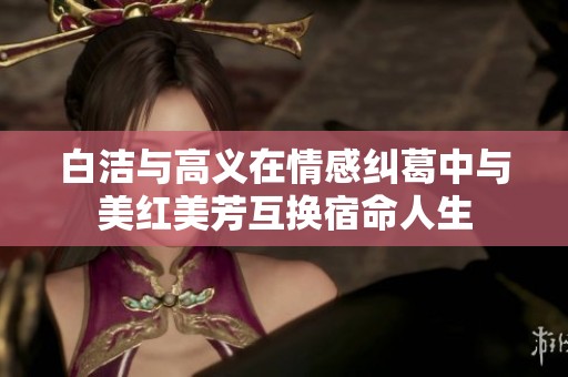 白洁与高义在情感纠葛中与美红美芳互换宿命人生