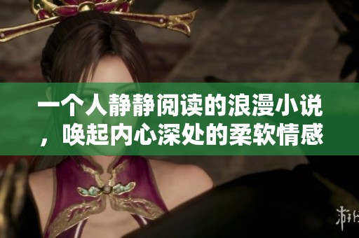 一个人静静阅读的浪漫小说，唤起内心深处的柔软情感