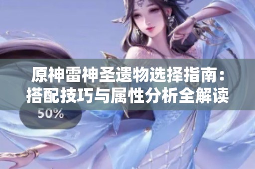 原神雷神圣遗物选择指南：搭配技巧与属性分析全解读
