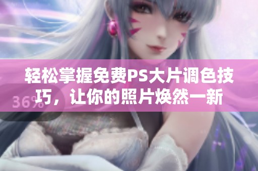 轻松掌握免费PS大片调色技巧，让你的照片焕然一新
