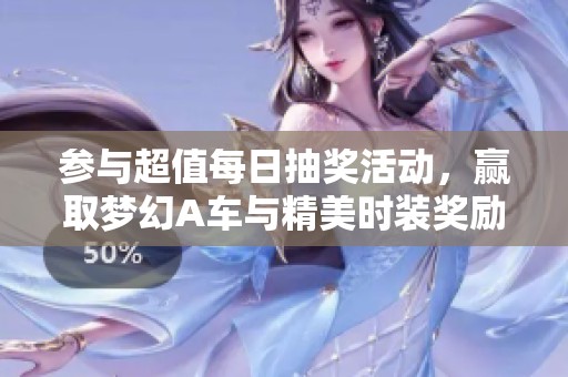 参与超值每日抽奖活动，赢取梦幻A车与精美时装奖励!