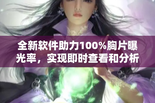 全新软件助力100%胸片曝光率，实现即时查看和分析功能