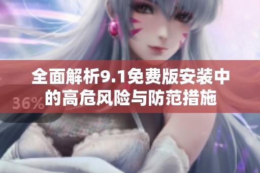 全面解析9.1免费版安装中的高危风险与防范措施