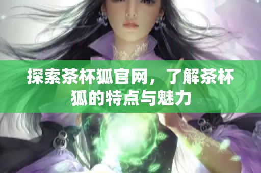 探索茶杯狐官网，了解茶杯狐的特点与魅力