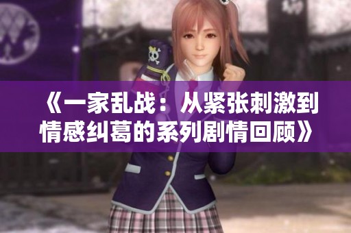 《一家乱战：从紧张刺激到情感纠葛的系列剧情回顾》