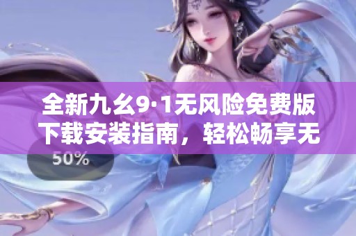 全新九幺9·1无风险免费版下载安装指南，轻松畅享无忧体验