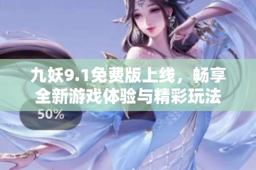 九妖9.1免费版上线，畅享全新游戏体验与精彩玩法