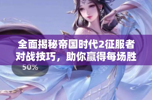全面揭秘帝国时代2征服者对战技巧，助你赢得每场胜利！