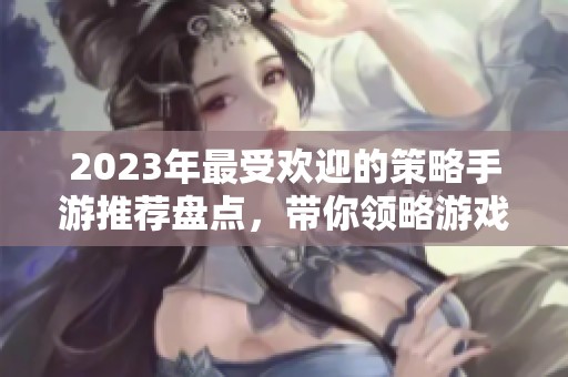 2023年最受欢迎的策略手游推荐盘点，带你领略游戏魅力！