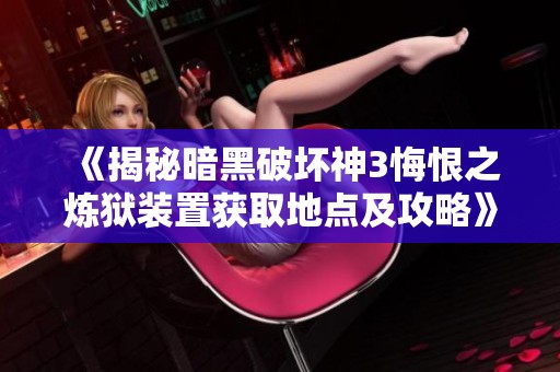 《揭秘暗黑破坏神3悔恨之炼狱装置获取地点及攻略》
