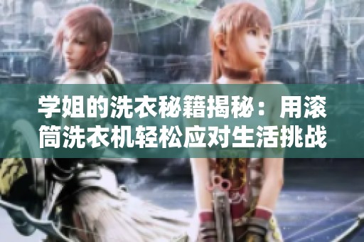 学姐的洗衣秘籍揭秘：用滚筒洗衣机轻松应对生活挑战