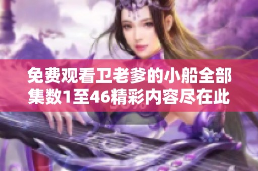 免费观看卫老爹的小船全部集数1至46精彩内容尽在此处