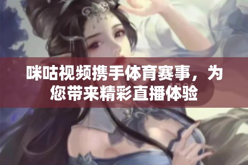 咪咕视频携手体育赛事，为您带来精彩直播体验