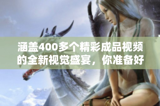 涵盖400多个精彩成品视频的全新视觉盛宴，你准备好了吗