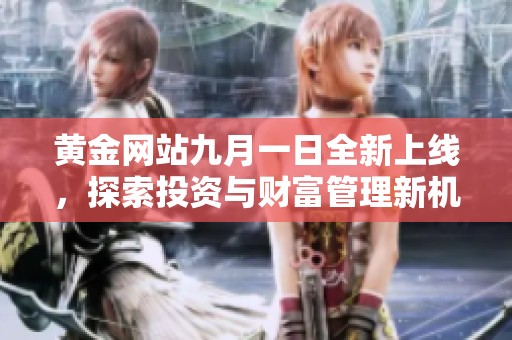 黄金网站九月一日全新上线，探索投资与财富管理新机遇