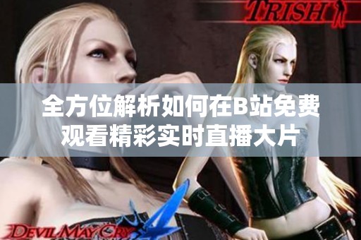全方位解析如何在B站免费观看精彩实时直播大片