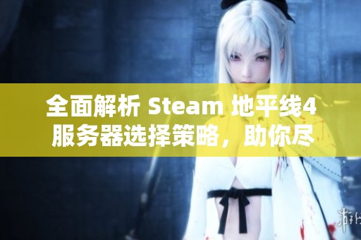 全面解析 Steam 地平线4 服务器选择策略，助你尽享无与伦比的游戏体验