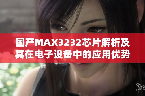 国产MAX3232芯片解析及其在电子设备中的应用优势探讨