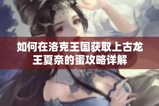 如何在洛克王国获取上古龙王夏奈的蛋攻略详解