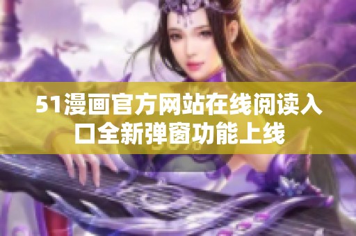 51漫画官方网站在线阅读入口全新弹窗功能上线