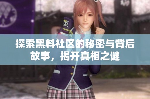 探索黑料社区的秘密与背后故事，揭开真相之谜