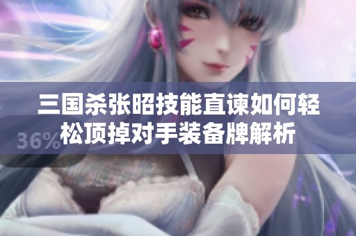 三国杀张昭技能直谏如何轻松顶掉对手装备牌解析