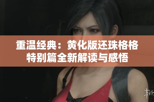 重温经典：黄化版还珠格格特别篇全新解读与感悟