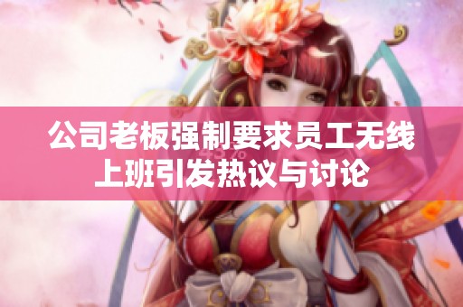 公司老板强制要求员工无线上班引发热议与讨论