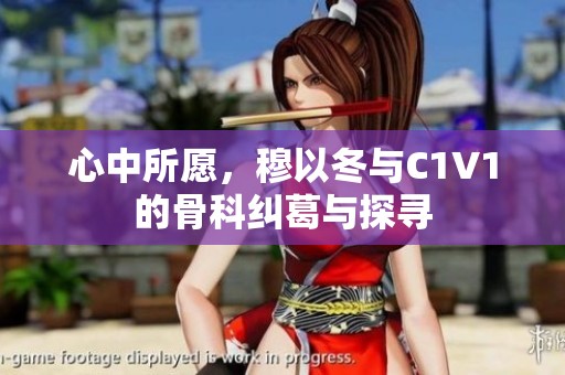心中所愿，穆以冬与C1V1的骨科纠葛与探寻