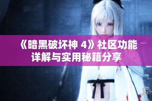 《暗黑破坏神 4》社区功能详解与实用秘籍分享